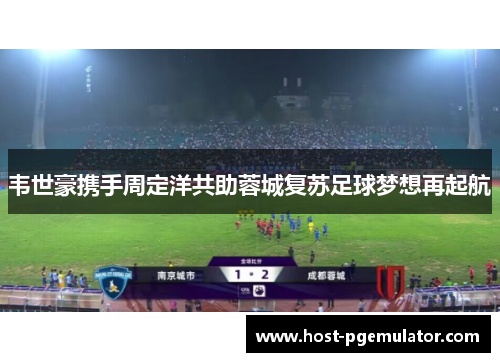 韦世豪携手周定洋共助蓉城复苏足球梦想再起航