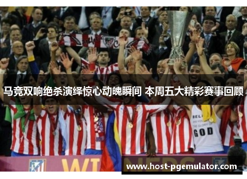 马竞双响绝杀演绎惊心动魄瞬间 本周五大精彩赛事回顾