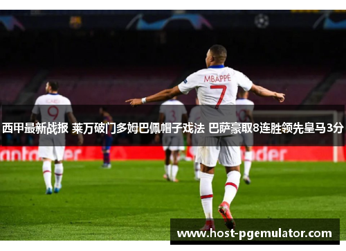 西甲最新战报 莱万破门多姆巴佩帽子戏法 巴萨豪取8连胜领先皇马3分