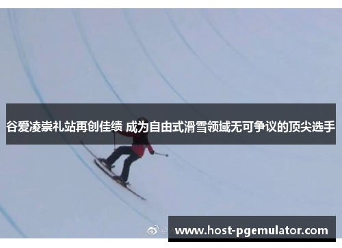 谷爱凌崇礼站再创佳绩 成为自由式滑雪领域无可争议的顶尖选手 谷爱凌崇礼站再创佳绩 成为自由式滑雪领域无可争议的顶尖选手