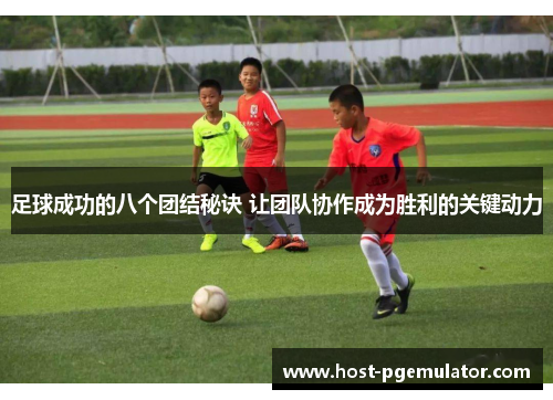 足球成功的八个团结秘诀 让团队协作成为胜利的关键动力 足球成功的八个团结秘诀 让团队协作成为胜利的关键动力