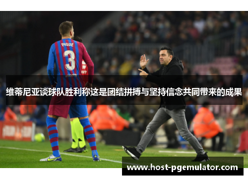 维蒂尼亚谈球队胜利称这是团结拼搏与坚持信念共同带来的成果 维蒂尼亚谈球队胜利称这是团结拼搏与坚持信念共同带来的成果