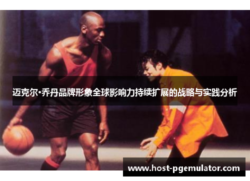 迈克尔·乔丹品牌形象全球影响力持续扩展的战略与实践分析