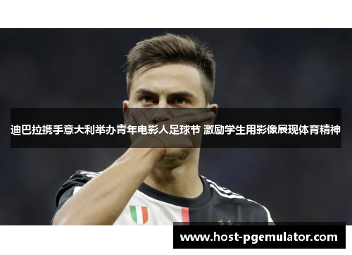 迪巴拉携手意大利举办青年电影人足球节 激励学生用影像展现体育精神