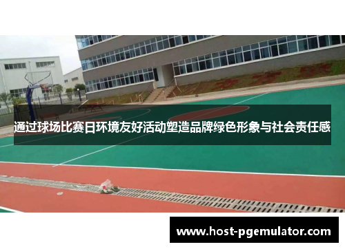 通过球场比赛日环境友好活动塑造品牌绿色形象与社会责任感 通过球场比赛日环境友好活动塑造品牌绿色形象与社会责任感