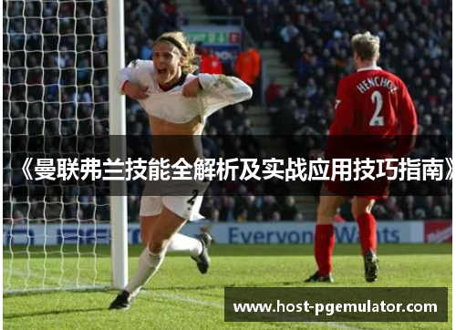 《曼联弗兰技能全解析及实战应用技巧指南》