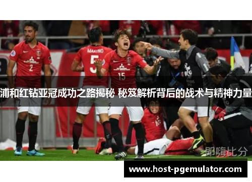 浦和红钻亚冠成功之路揭秘 秘笈解析背后的战术与精神力量