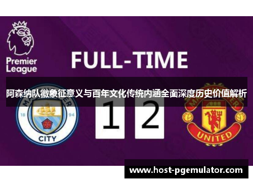 阿森纳队徽象征意义与百年文化传统内涵全面深度历史价值解析