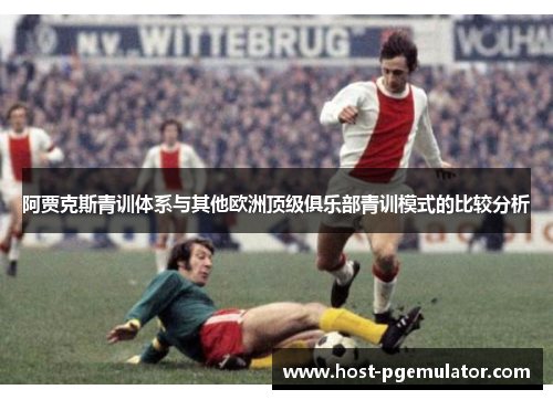 阿贾克斯青训体系与其他欧洲顶级俱乐部青训模式的比较分析