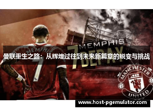 曼联重生之路：从辉煌过往到未来新篇章的蜕变与挑战
