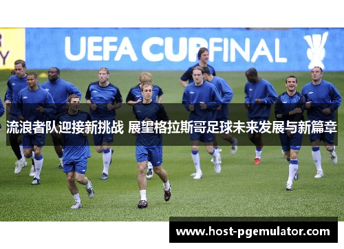 流浪者队迎接新挑战 展望格拉斯哥足球未来发展与新篇章