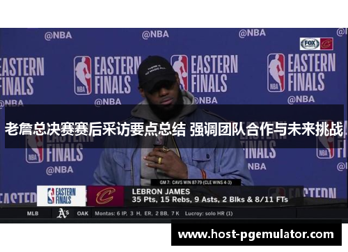 老詹总决赛赛后采访要点总结 强调团队合作与未来挑战